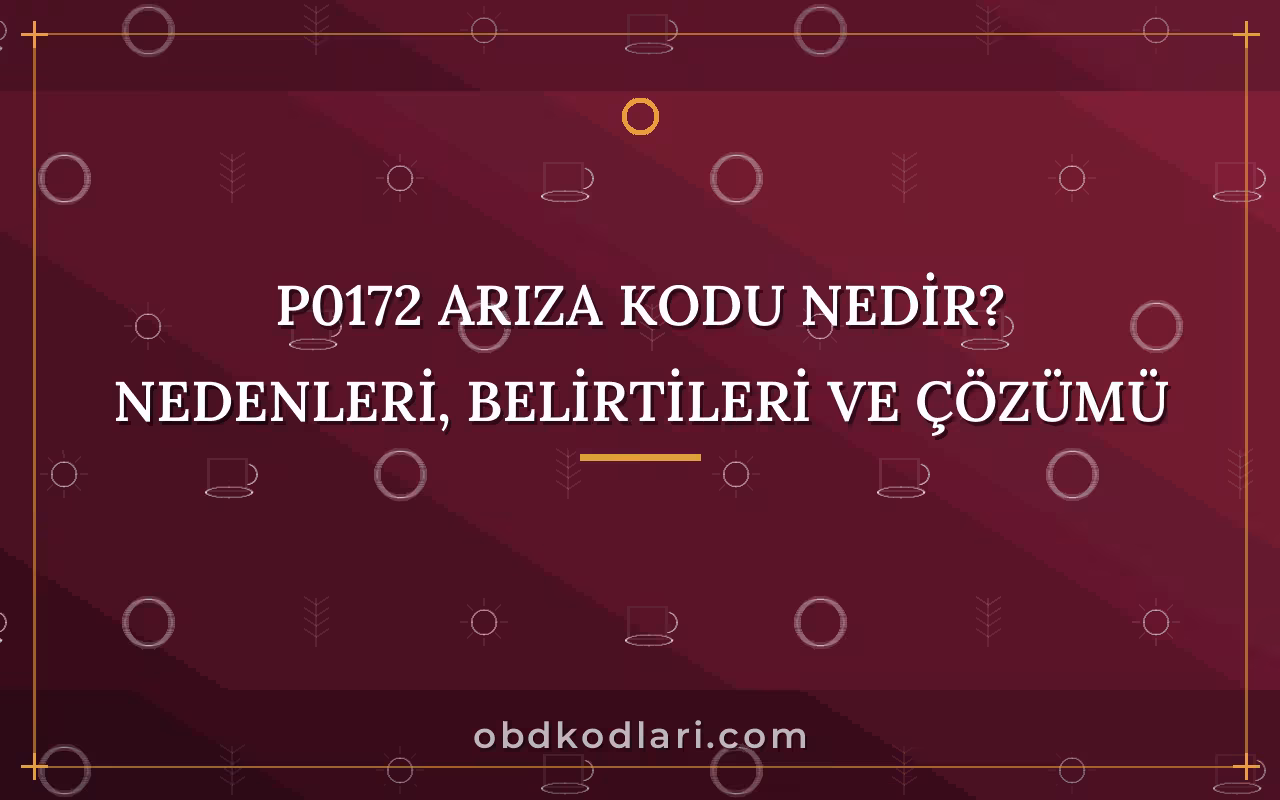 P0172 Arıza Kodu Nedir? Nedenleri, Belirtileri ve Çözümü