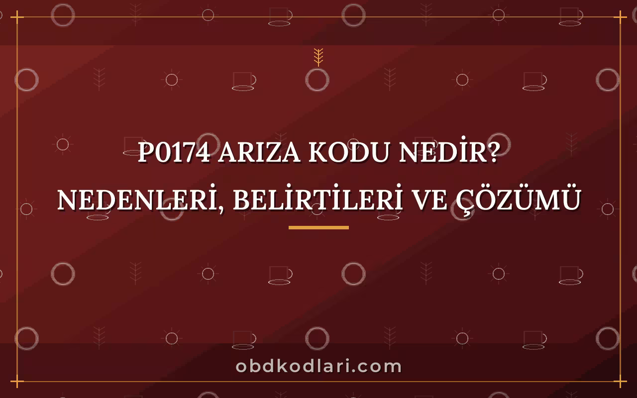 P0174 Arıza Kodu Nedir? Nedenleri, Belirtileri ve Çözümü