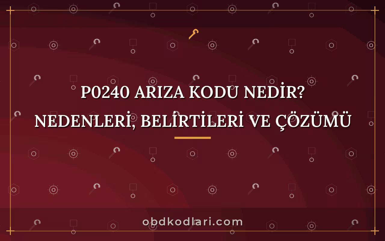 P0240 Arıza Kodu Nedir? Nedenleri, Belirtileri ve Çözümü