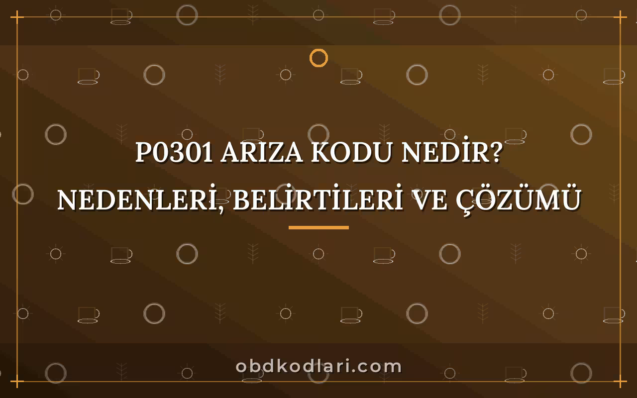 P0301 Arıza Kodu Nedir? Nedenleri, Belirtileri ve Çözümü