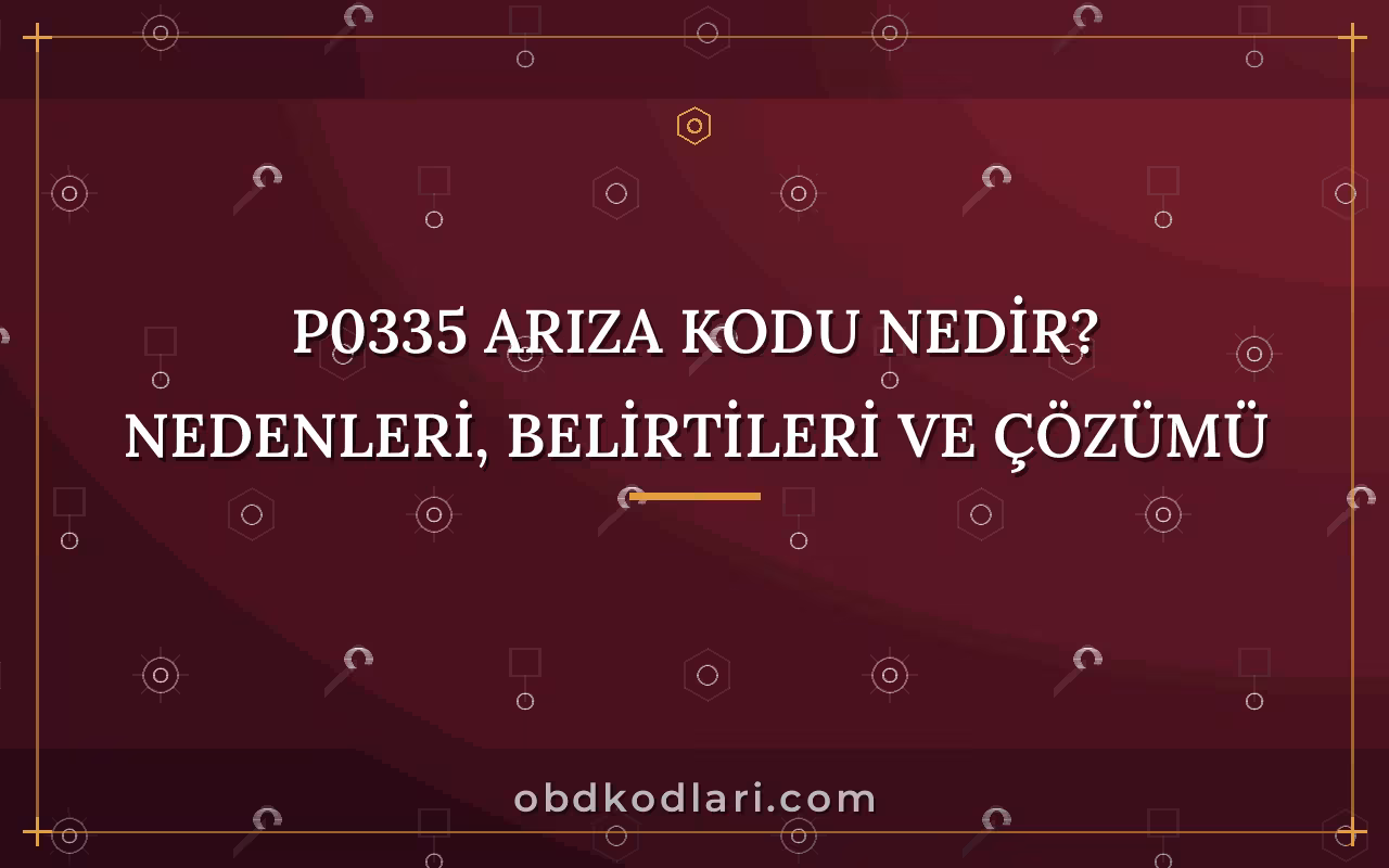 P0335 Arıza Kodu Nedir? Nedenleri, Belirtileri ve Çözümü