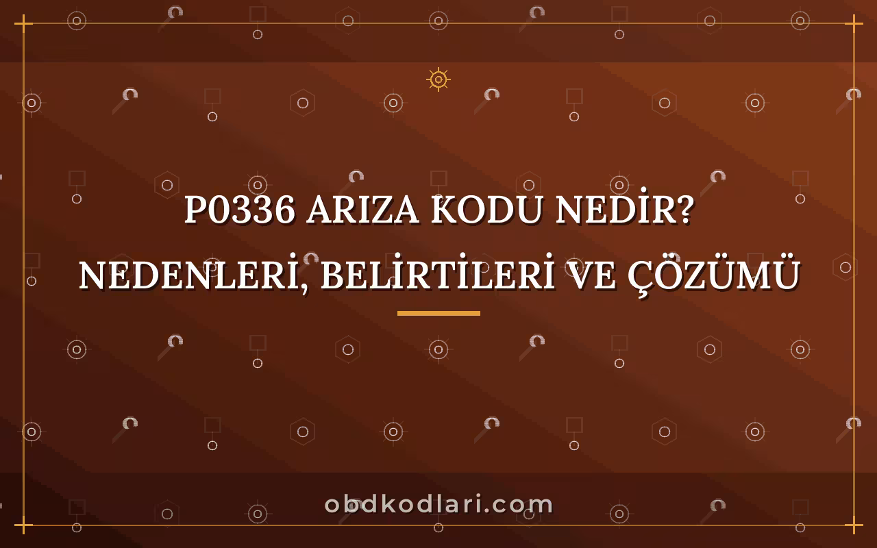 P0336 Arıza Kodu Nedir? Nedenleri, Belirtileri ve Çözümü