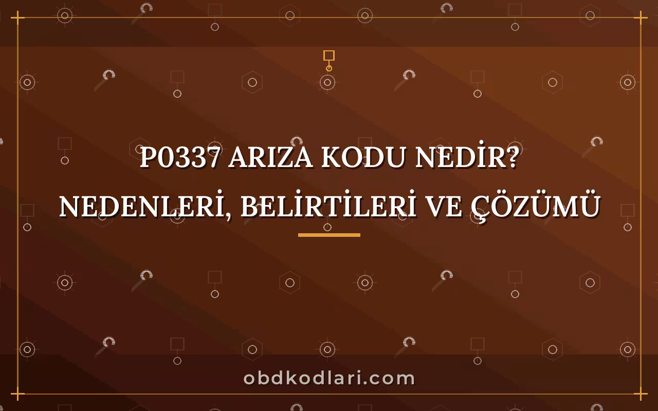 P0337 Arıza Kodu Nedir? Nedenleri, Belirtileri ve Çözümü