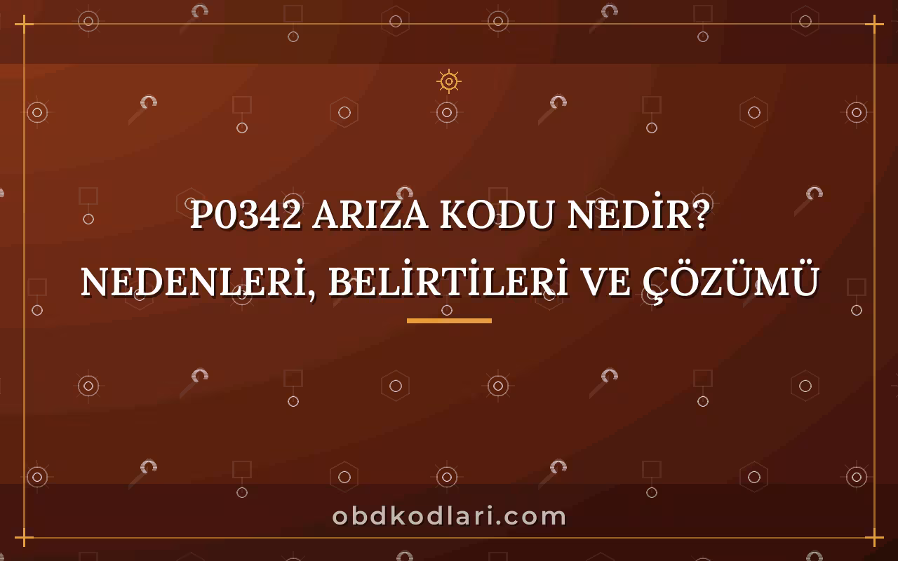 P0342 Arıza Kodu Nedir? Nedenleri, Belirtileri ve Çözümü