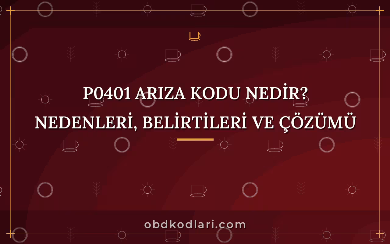 P0401 Arıza Kodu Nedir? Nedenleri, Belirtileri ve Çözümü