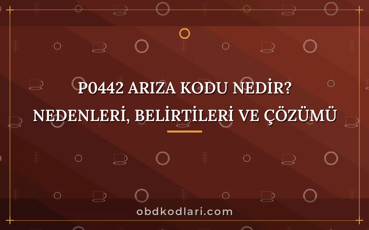 P0442 Arıza Kodu Nedir? Nedenleri, Belirtileri ve Çözümü