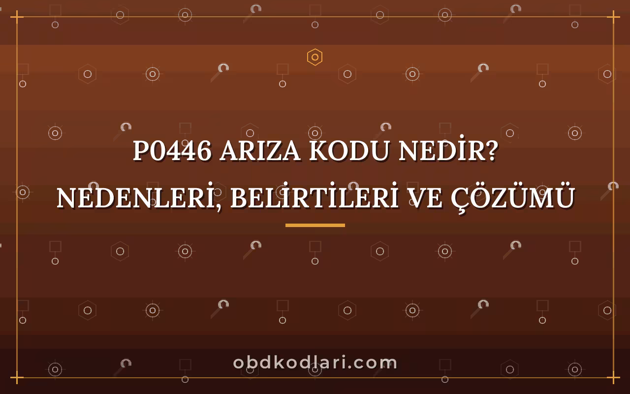 P0446 Arıza Kodu Nedir? Nedenleri, Belirtileri ve Çözümü