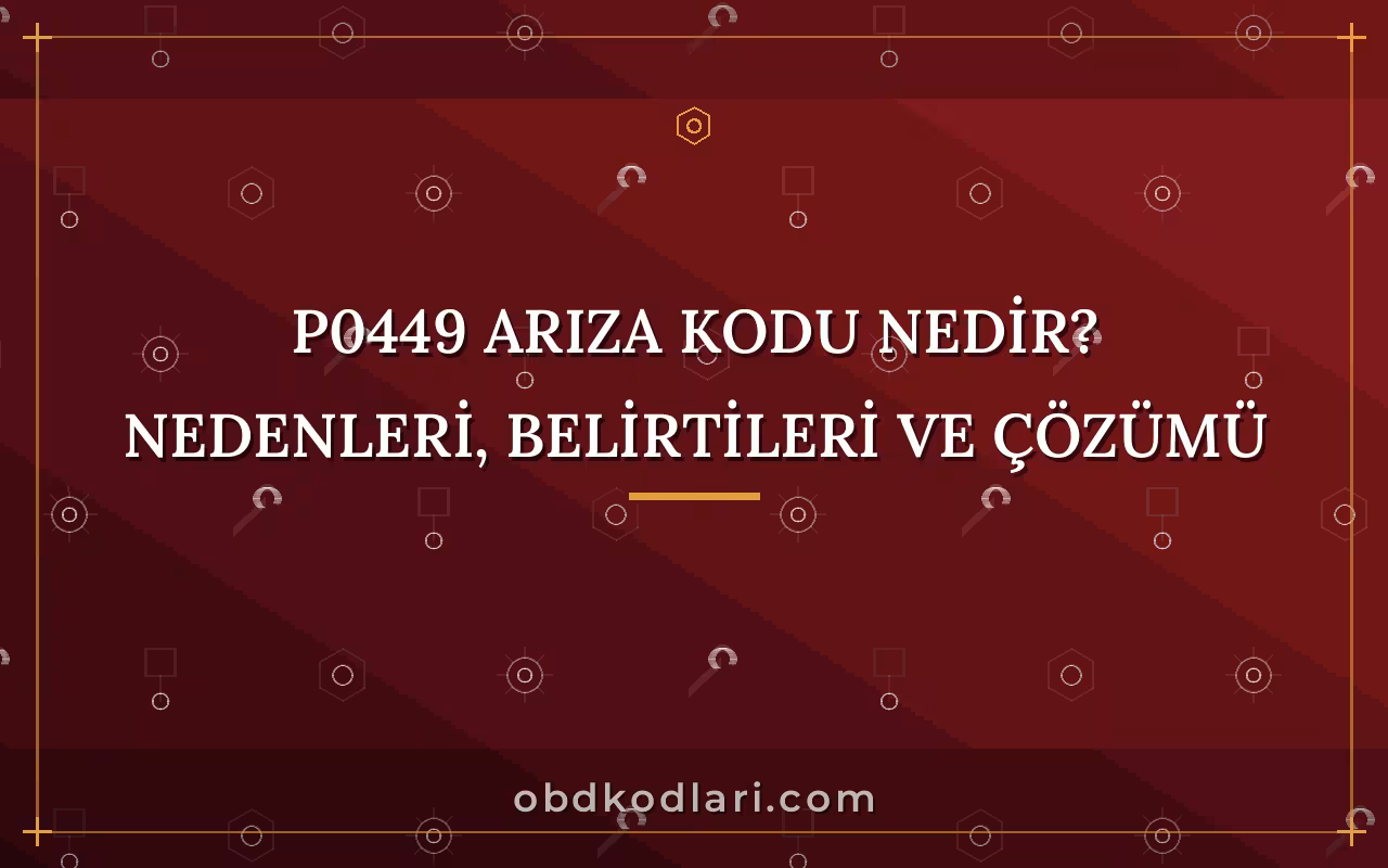P0449 Arıza Kodu Nedir? Nedenleri, Belirtileri ve Çözümü