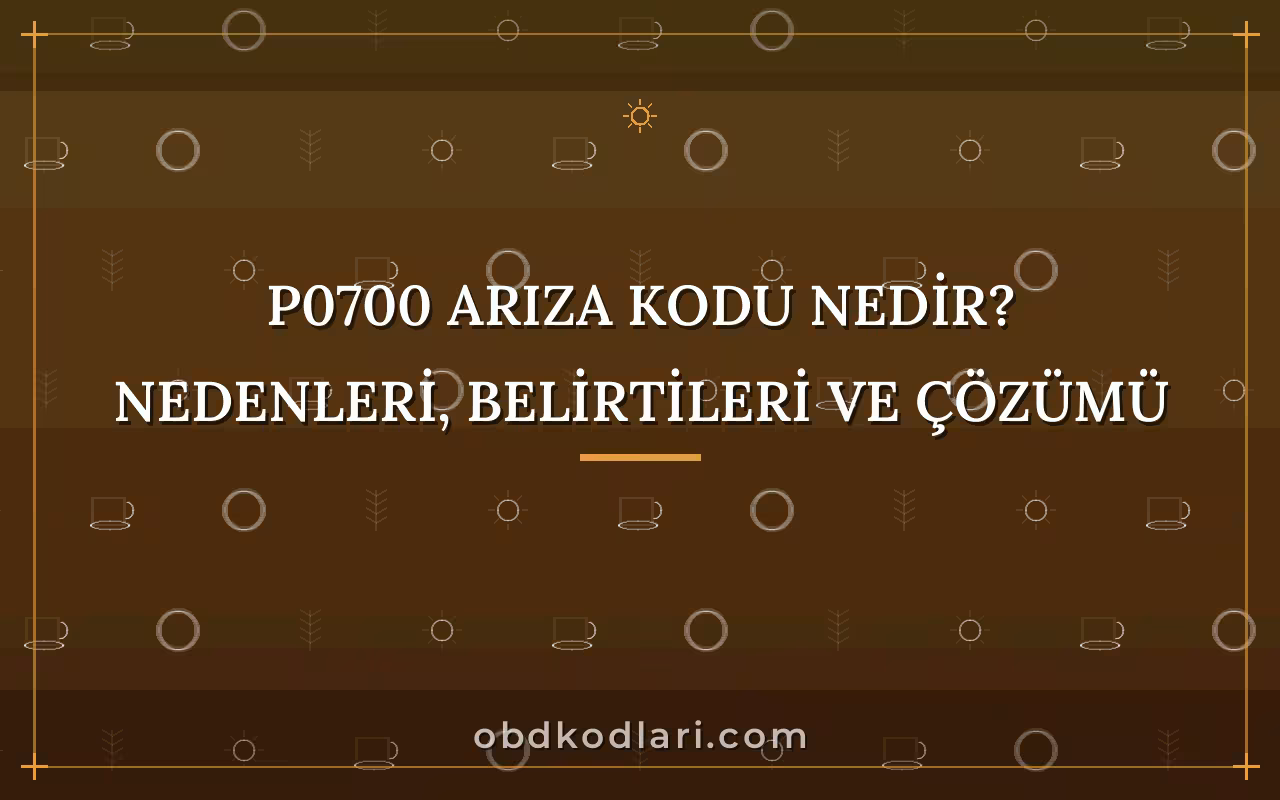 P0700 Arıza Kodu Nedir? Nedenleri, Belirtileri ve Çözümü