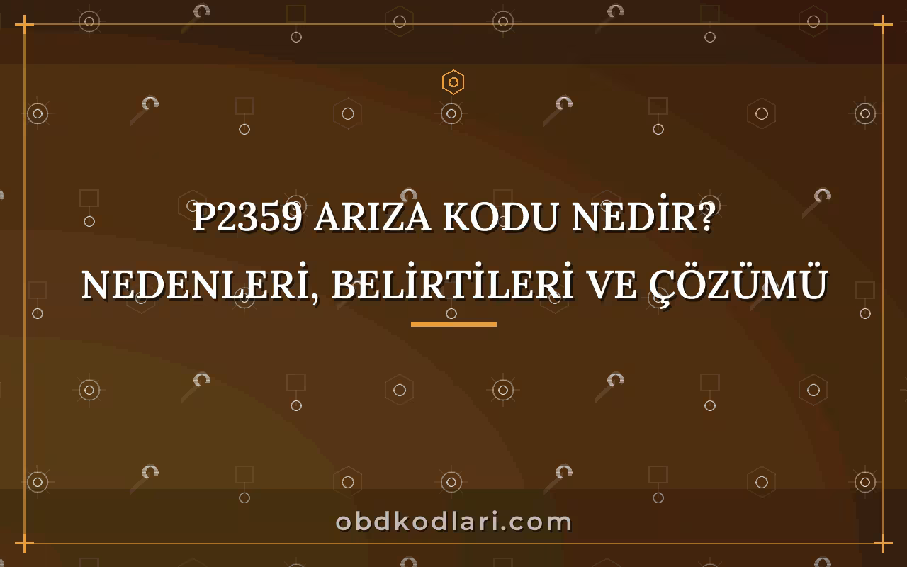P2359 Arıza Kodu Nedir? Nedenleri, Belirtileri ve Çözümü