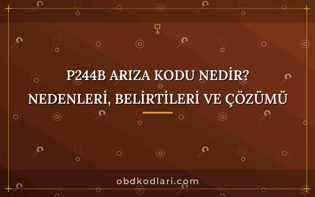 P244B Arıza Kodu Nedir? Nedenleri, Belirtileri ve Çözümü