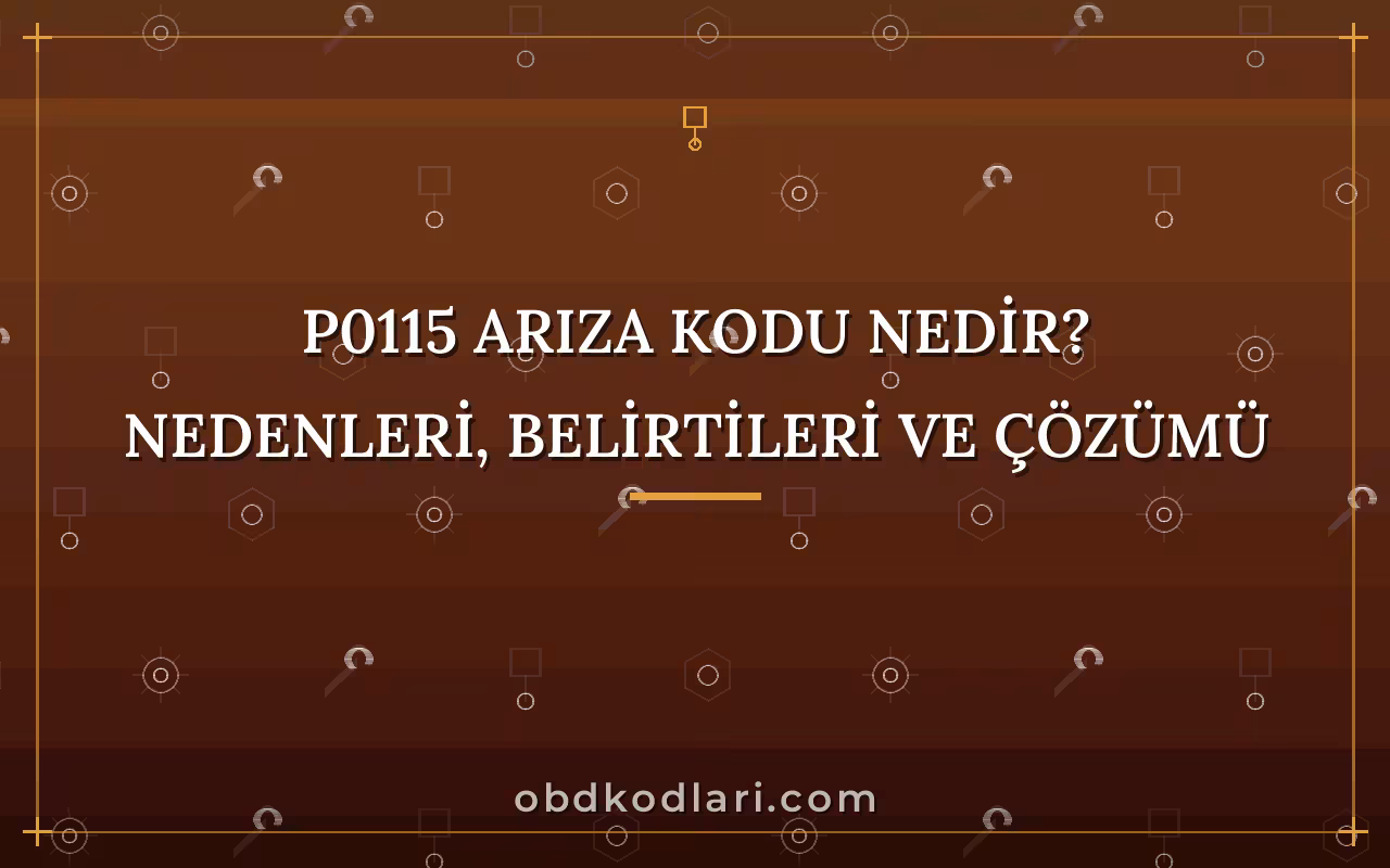 P0115 Arıza Kodu Nedir? Nedenleri, Belirtileri ve Çözümü
