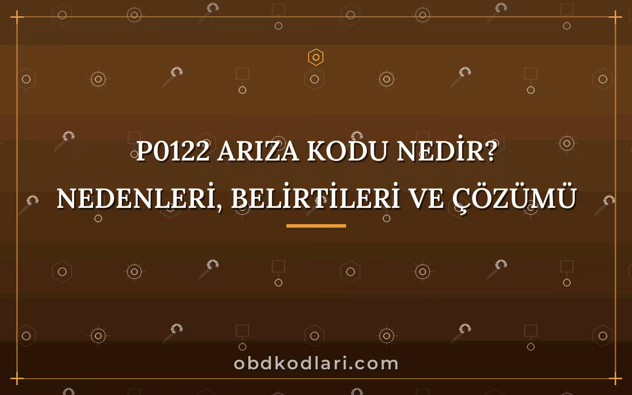 P0122 Arıza Kodu Nedir? Nedenleri, Belirtileri ve Çözümü