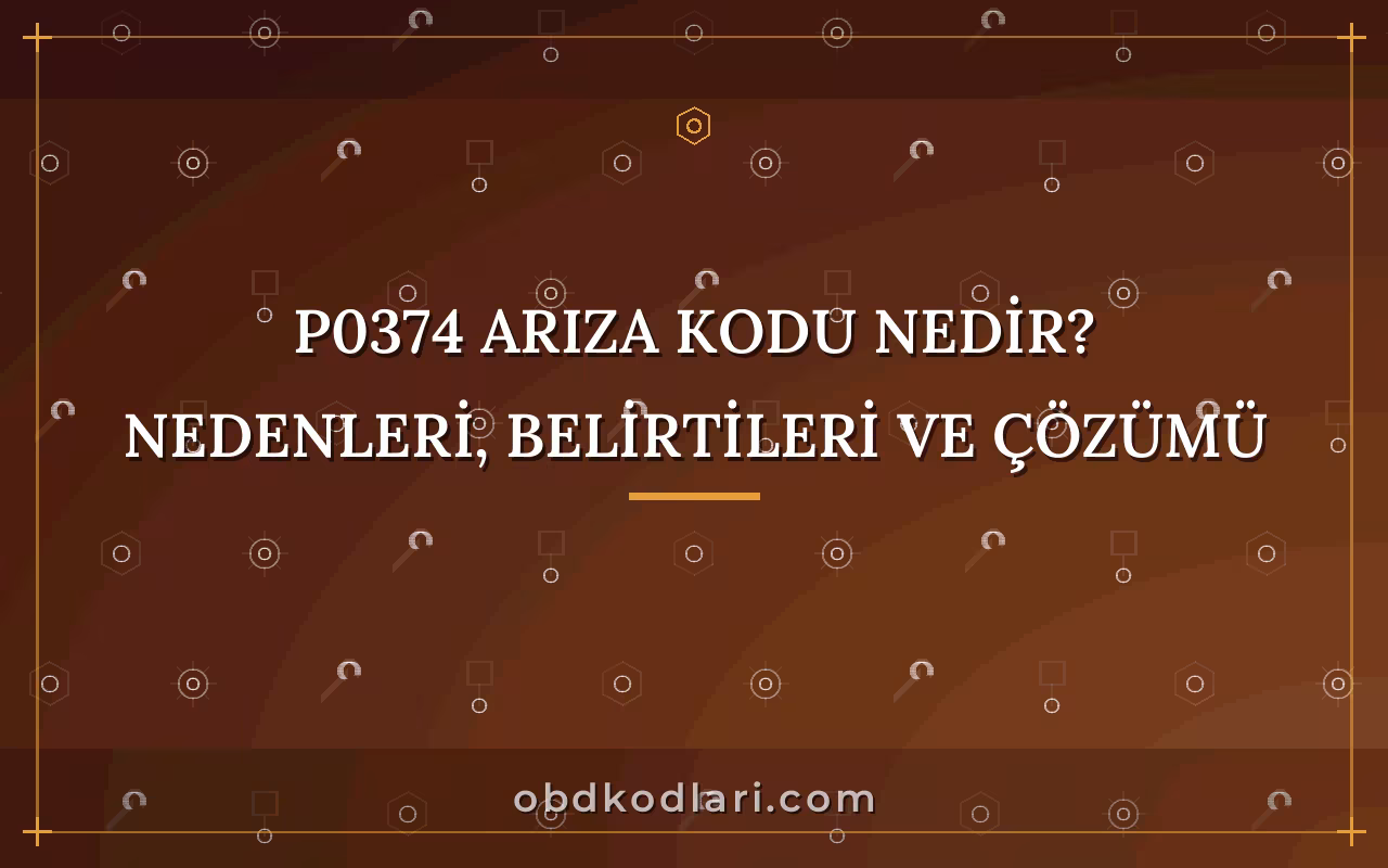 P0374 Arıza Kodu Nedir? Nedenleri, Belirtileri ve Çözümü