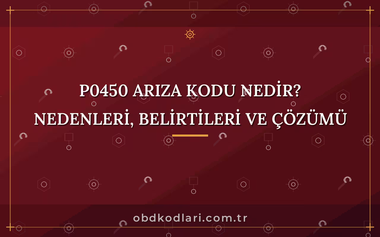 P0450 Arıza Kodu Nedir? Nedenleri, Belirtileri ve Çözümü