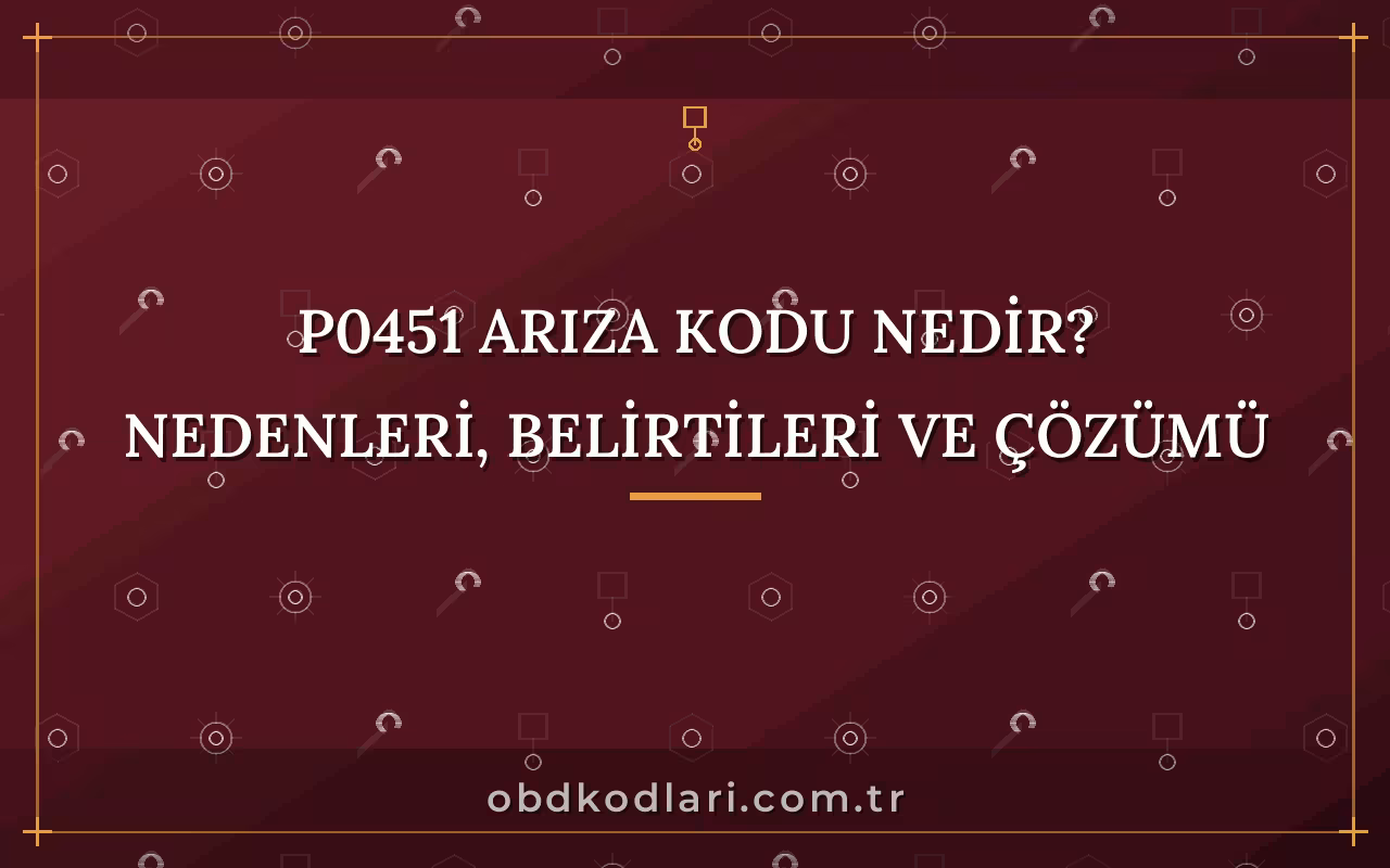 P0451 Arıza Kodu Nedir? Nedenleri, Belirtileri ve Çözümü