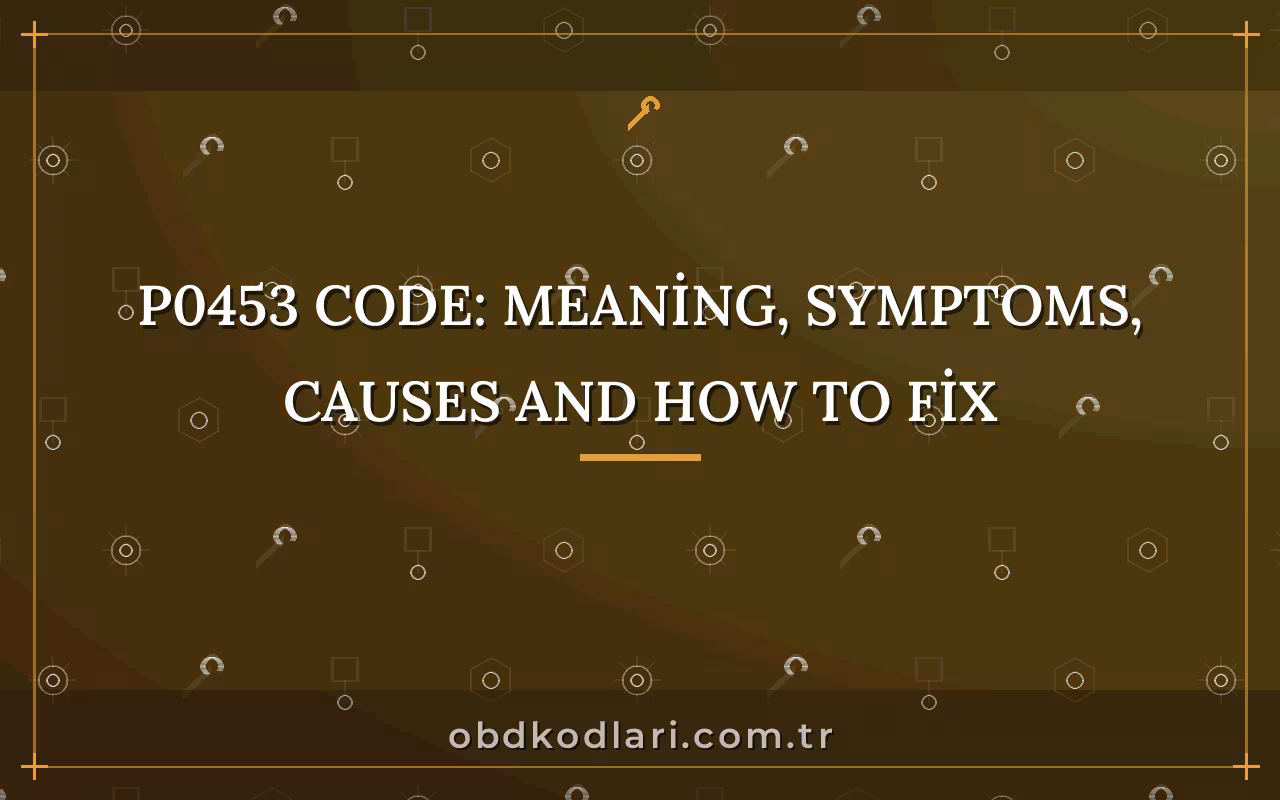P0453 Code: Meaning, Symptoms, Causes and How to Fix