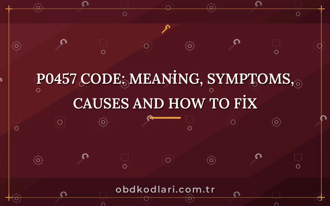 P0457 Code: Meaning, Symptoms, Causes and How to Fix
